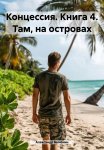 Концессия. Книга 4. Там, на островах