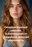 Синдром хорошей девочки. Освобождение от угождения, женская уверенность