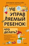 Неуправляемый ребенок: что делать? Реальный метод для любящих родителей, которые уже перепробовали всё