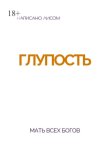 Глупость. Мать всех богов