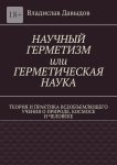 Научный герметизм, или Герметическая наука. Теория и практика всеобъемлющего учения о природе, космосе и человеке
