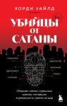Убийцы от сатаны. Сборник самых страшных грехов, попавших в реальность прямо из ада