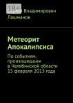 Метеорит Апокалипсиса. По событиям, произошедшим в Челябинской области 15 февраля 2013 года