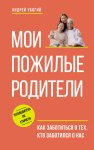 Мои пожилые родители. Как заботиться о тех, кто заботился о нас