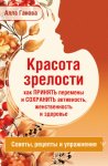 Красота зрелости: как принять перемены и сохранить активность, женственность и здоровье. Советы, рецепты, упражнения