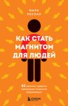 Как стать магнитом для людей. 62 простых правила завоевания симпатии окружающих