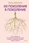 Из поколения в поколение. Как остановить негативное влияние прошлого и найти в семейной истории опору и ресурс