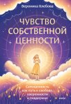 Чувство собственной ценности. Самоценность как путь к свободе, уверенности и поддержке