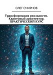 Трансформация реальности. Квантовый архитектор. Практический курс