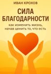 Сила благодарности: как изменить жизнь, начав ценить то, что есть