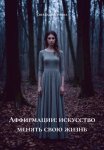 Аффирмации: искусство менять свою жизнь