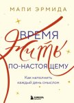 Время жить по-настоящему. Как наполнить каждый день смыслом