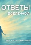 Ответы Вселенной. Как жить счастливо