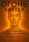 Огонь внутри: Путь к жизни с предназначением