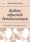 Кодекс офисной детоксикации. Чтобы работа не отравляла вам жизнь
