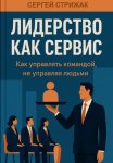 Лидерство как сервис. Как управлять командой, не управляя людьми