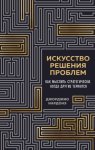 Искусство решения проблем. Как мыслить стратегически, когда другие теряются