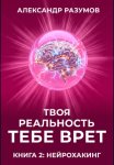 Твоя Реальность Тебе Врет. Книга 2: Нейрохакинг