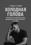 Холодная голова. Мужская психология силы, дисциплины и внутреннего стержня