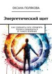 Энергетический щит. Как сохранять силу, управлять полем и защищаться от чужого влияния