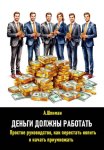 Деньги должны работать. Простое руководство, как перестать копить и начать приумножать