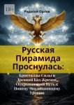 Русская Пирамида Проснулась. Кристаллы Силы и Древний Код Жрецов, Открывающий Путь к Новому Эволюционному Уровню