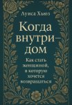 Когда внутри – дом. Как стать женщиной, в которой хочется возвращаться