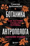 Ботаника антрополога. Как растения создали человека. Цветочки-ягодки