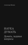 Наука думать. Думать, задавая вопросы