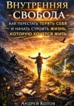 Внутренняя свобода. Как перестать терять себя и начать строить жизнь, которую хочется жить