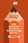 Как самому создать компанию мечты. 30 принципов предпринимателя, с помощью которых легко обрести контроль над профессиональной (и личной) жизнью