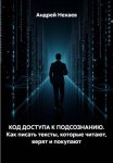 КОД ДОСТУПА К ПОДСОЗНАНИЮ. Как писать тексты, которые читают, верят и покупают