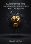 Как взломать код гениальности и превратить хаос в шедевры