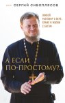 А если по-простому?.. Живой разговор о вере, храме и жизни с Богом