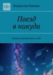 Поезд в никуда. Роман-путешествие к себе