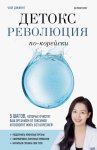 Детокс-революция по-корейски. 5 шагов, которые очистят ваш организм от токсинов и позволят жить без болезней