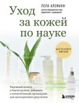 Уход за кожей по науке. Разумный подход к бьюти-рутине, добавкам и косметическим процедурам для долгосрочного результата