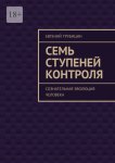 Семь ступеней контроля. Сознательная эволюция человека