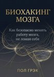 Биохакинг мозга. Как безопасно менять работу мозга, не ломая себя