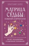 Матрица судьбы: полный курс по нумерологии. Расчет, расшифровка и подробное толкование