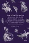 Новгородские мифы. От жреца воронов и Перуновой палицы до закликух-оборотней и секретного метро