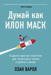 Думай как Илон Маск. И другие простые стратегии для гигантского скачка в работе и жизни