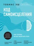Код самоисцеления. Как голова может вылечить тело