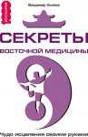 Секреты восточной медицины. Чудо исцеления своими руками