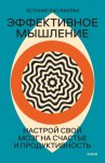 Эффективное мышление. Настрой свой мозг на счастье и продуктивность