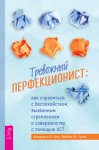 Тревожный перфекционист. Как справиться с беспокойством, вызванным стремлением к совершенству, с помощью АСТ