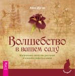 Волшебство в вашем саду. Магические свойства растений и способы работы с ними