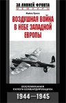 Воздушная война в небе Западной Европы. Воспоминания пилота бомбардировщика. 1944-1945