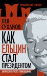 Как Ельцин стал президентом. Записки первого помощника