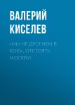 «Мы не дрогнем в бою». Отстоять Москву!